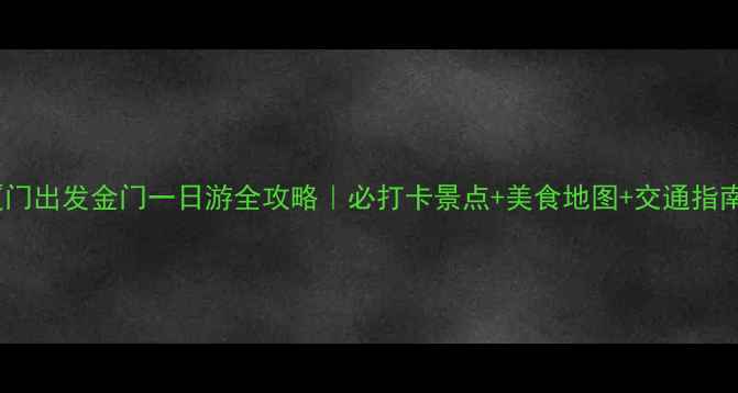 图片 厦门出发金门一日游全攻略｜必打卡景点+美食地图+交通指南1