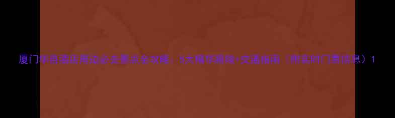 图片 厦门华邑酒店周边必去景点全攻略：5大精华路线+交通指南（附实时门票信息）1