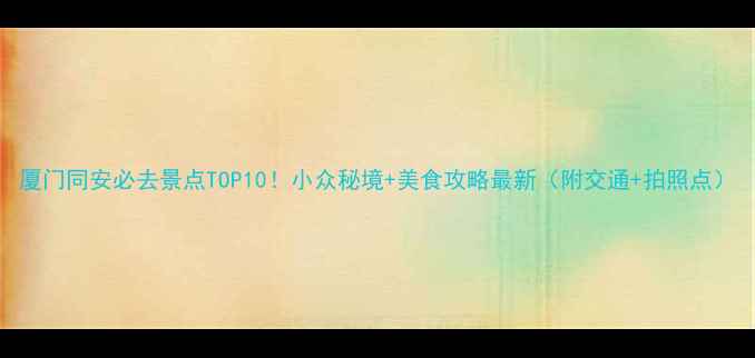 厦门同安必去景点TOP10小众秘境美食攻略最新附交通拍照点