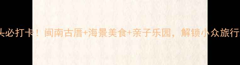 图片 厦门塔头必打卡！闽南古厝+海景美食+亲子乐园，解锁小众旅行新体验1