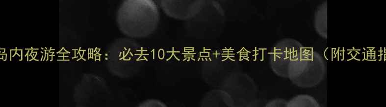 厦门岛内夜游全攻略必去10大景点美食打卡地图附交通指南