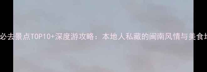 图片 厦门必去景点TOP10+深度游攻略：本地人私藏的闽南风情与美食地图1