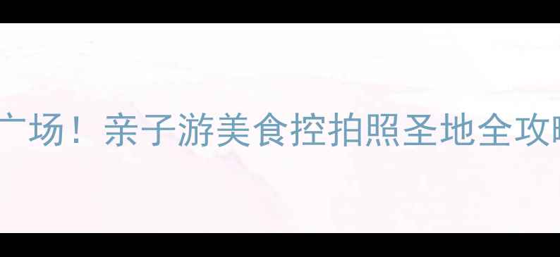 图片 厦门必打卡的世贸广场！亲子游美食控拍照圣地全攻略（附隐藏玩法）2