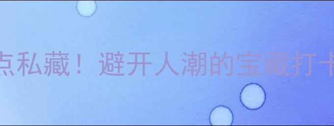 厦门思明区免费小众景点私藏避开人潮的宝藏打卡地清单附详细攻略