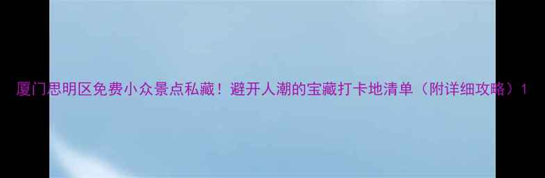 图片 厦门思明区免费小众景点私藏！避开人潮的宝藏打卡地清单（附详细攻略）1