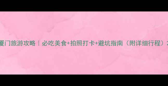 图片 厦门旅游攻略｜必吃美食+拍照打卡+避坑指南（附详细行程）2