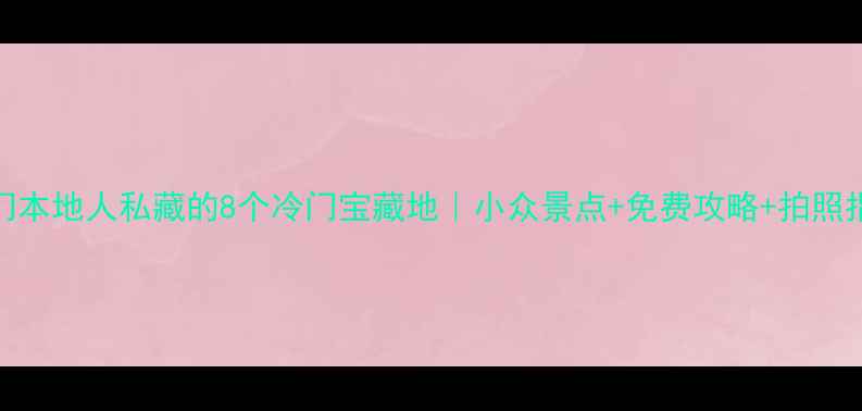图片 厦门本地人私藏的8个冷门宝藏地｜小众景点+免费攻略+拍照指南