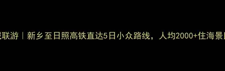 双城联游新乡至日照高铁直达5日小众路线人均2000住海景民宿