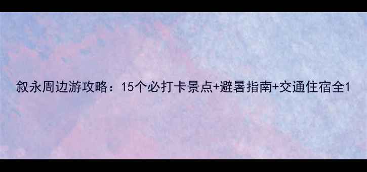 图片 叙永周边游攻略：15个必打卡景点+避暑指南+交通住宿全1
