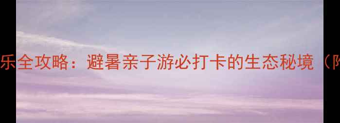 图片 古剑山丹霞奇观+农家乐全攻略：避暑亲子游必打卡的生态秘境（附交通住宿美食地图）