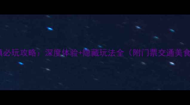 图片 古北水镇必玩攻略：深度体验+隐藏玩法全（附门票交通美食指南）1