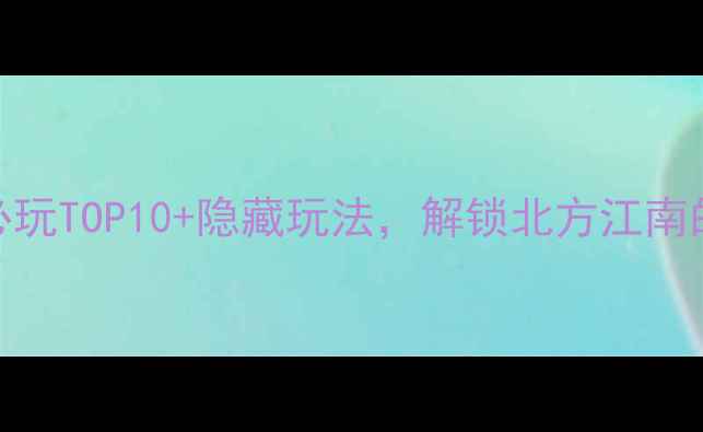 图片 古北水镇攻略｜必玩TOP10+隐藏玩法，解锁北方江南的正确方式！🌿✨