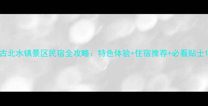 古北水镇景区民宿全攻略特色体验住宿推荐必看贴士