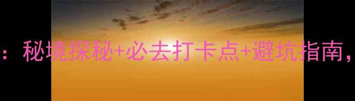古龙峡自驾游全攻略秘境探秘必去打卡点避坑指南最新玩法大公开