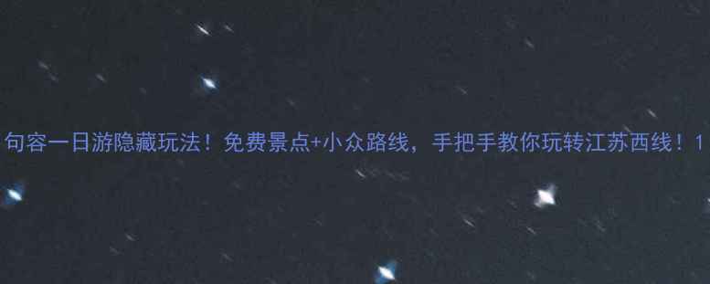 图片 句容一日游隐藏玩法！免费景点+小众路线，手把手教你玩转江苏西线！1
