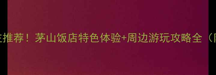 图片 句容茅山景区必住推荐！茅山饭店特色体验+周边游玩攻略全（附交通住宿指南）