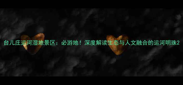 图片 台儿庄运河湿地景区：必游地！深度解读生态与人文融合的运河明珠2