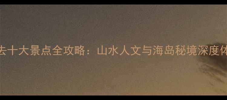 台州必去十大景点全攻略山水人文与海岛秘境深度体验指南