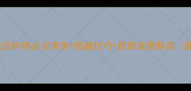 台湾免税店购物必买清单隐藏技巧最新政策解读最新版