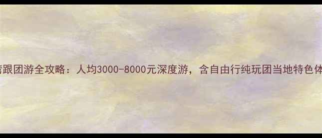 图片 台湾跟团游全攻略：人均3000-8000元深度游，含自由行纯玩团当地特色体验1