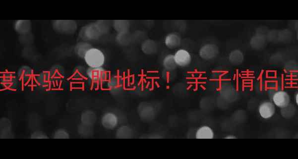 图片 合肥万达城必玩攻略深度体验合肥地标！亲子情侣闺蜜游全攻略+隐藏玩法1
