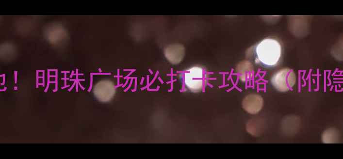 图片 合肥人私藏的宝藏地！明珠广场必打卡攻略（附隐藏玩法+拍照技巧）