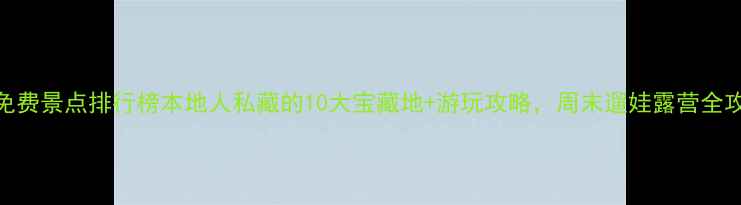 图片 合肥免费景点排行榜本地人私藏的10大宝藏地+游玩攻略，周末遛娃露营全攻略！