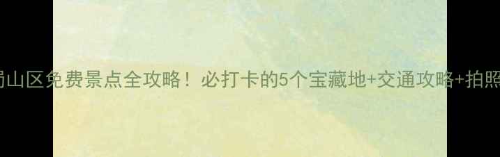 图片 合肥蜀山区免费景点全攻略！必打卡的5个宝藏地+交通攻略+拍照指南2