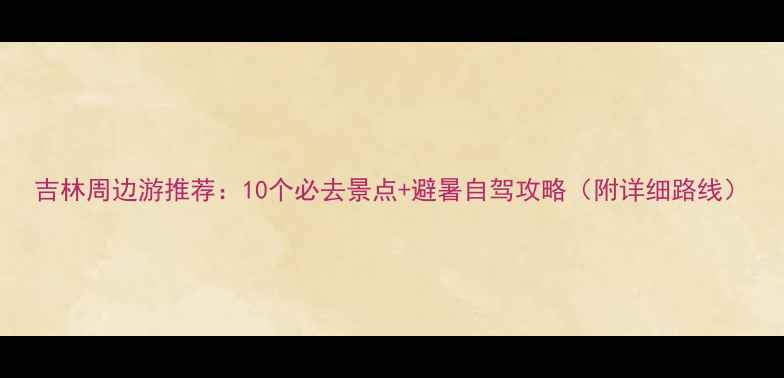 图片 吉林周边游推荐：10个必去景点+避暑自驾攻略（附详细路线）