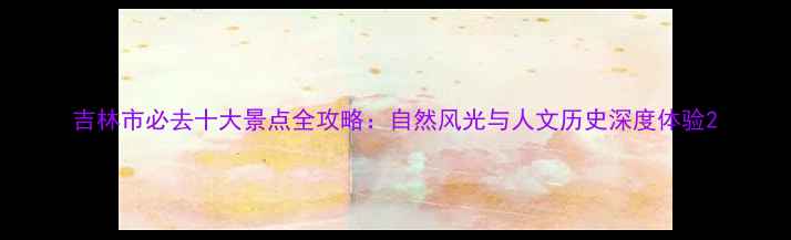 图片 吉林市必去十大景点全攻略：自然风光与人文历史深度体验2