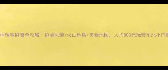 图片 吉林珲春避暑全攻略！边境风情+火山地质+美食地图，人均800元玩转东北小巴黎2