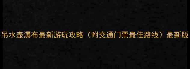 吊水壶瀑布最新游玩攻略附交通门票最佳路线最新版