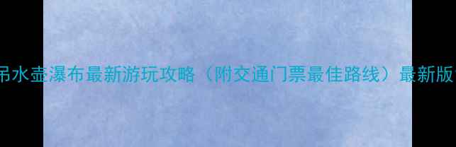 图片 吊水壶瀑布最新游玩攻略（附交通门票最佳路线）最新版1