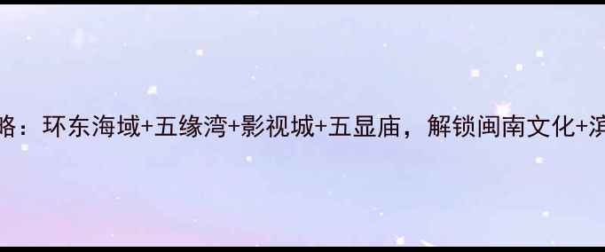 图片 同安必玩景点全攻略：环东海域+五缘湾+影视城+五显庙，解锁闽南文化+滨海风光+亲子体验2
