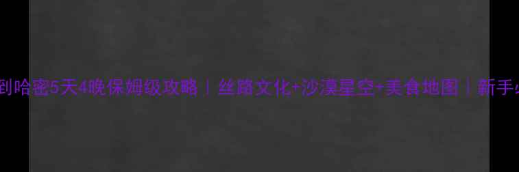 图片 吐鲁番到哈密5天4晚保姆级攻略｜丝路文化+沙漠星空+美食地图｜新手必看🌄1