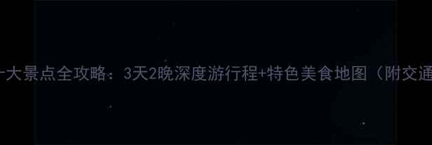 吐鲁番必去十大景点全攻略3天2晚深度游行程特色美食地图附交通住宿指南