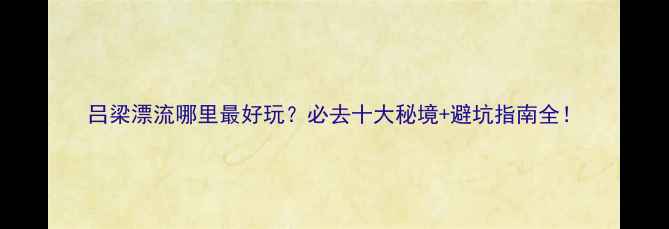 吕梁漂流哪里最好玩必去十大秘境避坑指南全