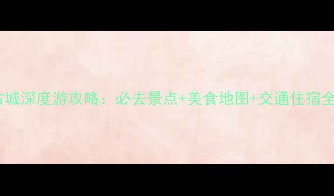 图片 吴姑古城深度游攻略：必去景点+美食地图+交通住宿全指南1