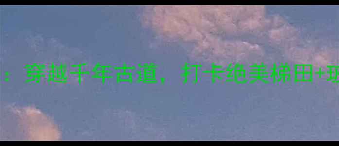 图片 吴越古道自驾全攻略：穿越千年古道，打卡绝美梯田+玻璃观景台+星空露营