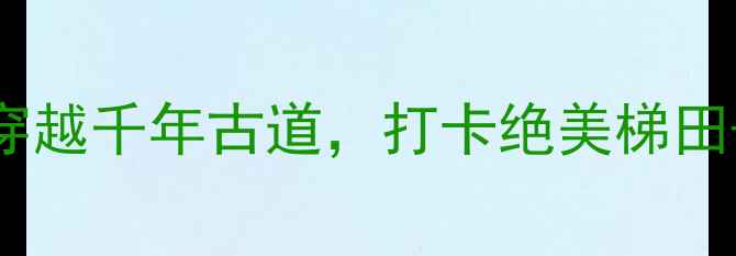 图片 吴越古道自驾全攻略：穿越千年古道，打卡绝美梯田+玻璃观景台+星空露营1