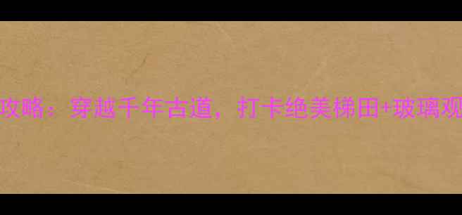 吴越古道自驾全攻略穿越千年古道打卡绝美梯田玻璃观景台星空露营