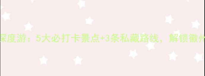 图片 呈坎古镇深度游：5大必打卡景点+3条私藏路线，解锁徽州文化密码