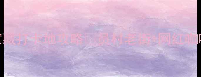员村必看广州宝藏打卡地攻略员村老街网红咖啡馆小众展览全
