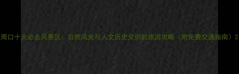 图片 周口十大必去风景区：自然风光与人文历史交织的旅游攻略（附免费交通指南）2
