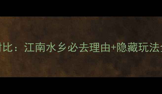 图片 周庄vs乌镇深度对比：江南水乡必去理由+隐藏玩法全（附最新攻略）