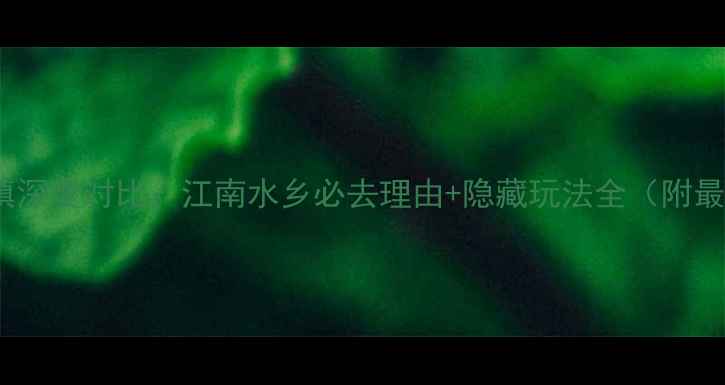 图片 周庄vs乌镇深度对比：江南水乡必去理由+隐藏玩法全（附最新攻略）2