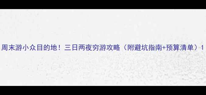 周末游小众目的地三日两夜穷游攻略附避坑指南预算清单