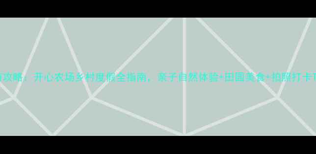 图片 周末游攻略：开心农场乡村度假全指南，亲子自然体验+田园美食+拍照打卡TOP102