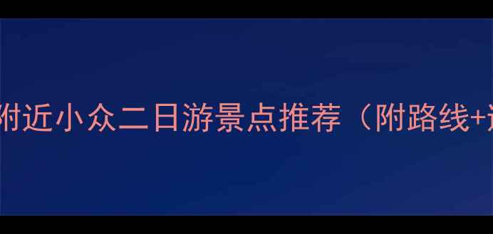 图片 周末自驾游附近小众二日游景点推荐（附路线+避坑指南）1