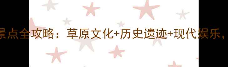 呼和浩特必去景点全攻略草原文化历史遗迹现代娱乐解锁北疆独特
